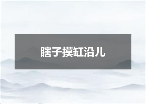 瞎子摸缸沿儿