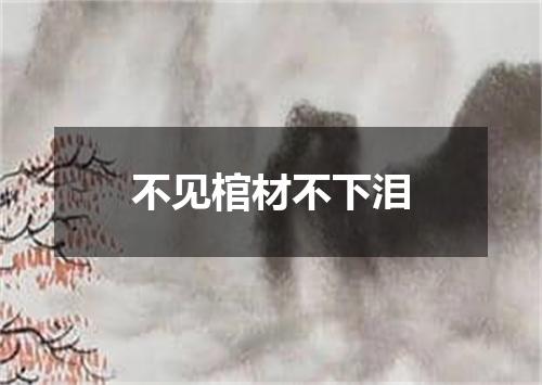 不见棺材不下泪