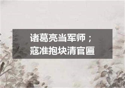 诸葛亮当军师；寇准抱块清官匾