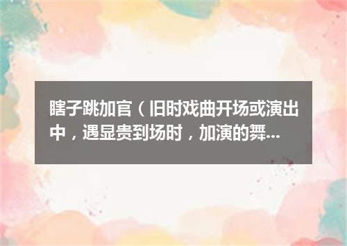 瞎子跳加官（旧时戏曲开场或演出中，遇显贵到场时，加演的舞蹈节目）