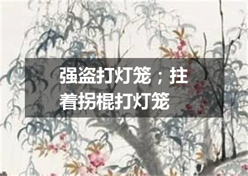 强盗打灯笼；拄着拐棍打灯笼
