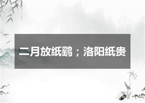 二月放纸鹞；洛阳纸贵