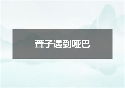 聋子遇到哑巴