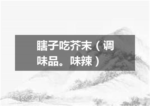 瞎子吃芥末（调味品。味辣）