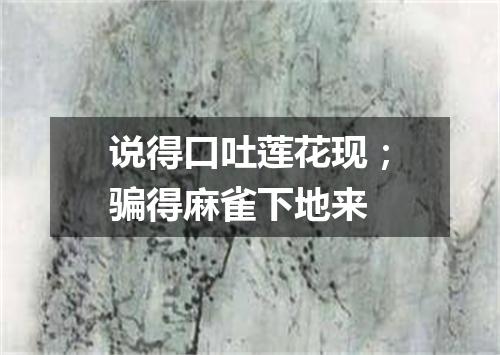 说得口吐莲花现；骗得麻雀下地来