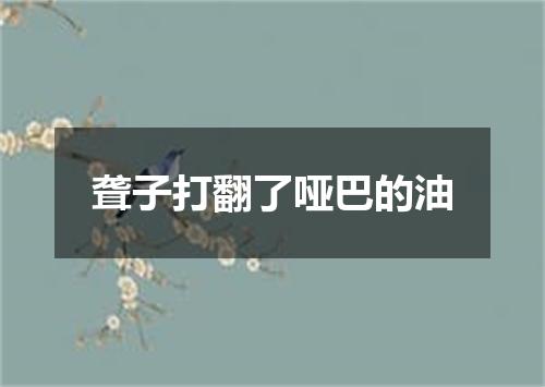 聋子打翻了哑巴的油