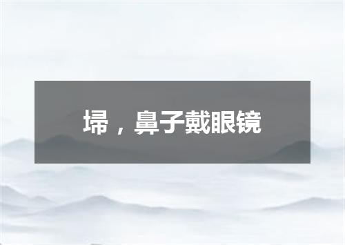 埽，鼻子戴眼镜