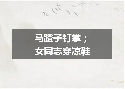 马蹬子钉掌；女同志穿凉鞋