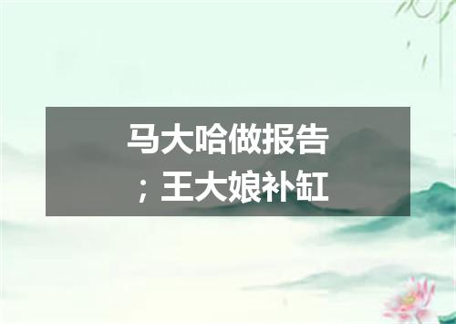 马大哈做报告；王大娘补缸