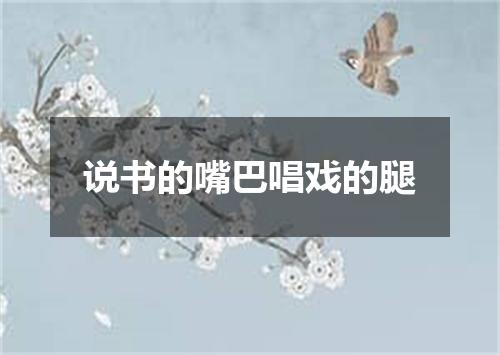 说书的嘴巴唱戏的腿