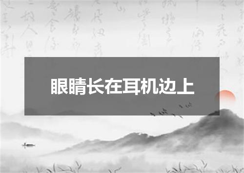 眼睛长在耳机边上