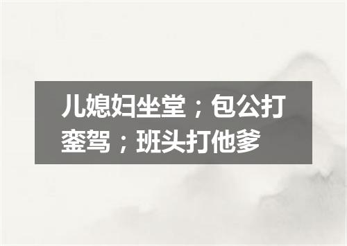 儿媳妇坐堂；包公打銮驾；班头打他爹