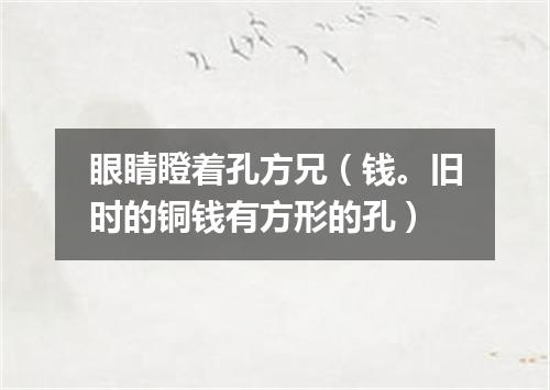 眼睛瞪着孔方兄（钱。旧时的铜钱有方形的孔）