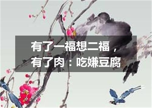 有了一福想二福，有了肉：吃嫌豆腐