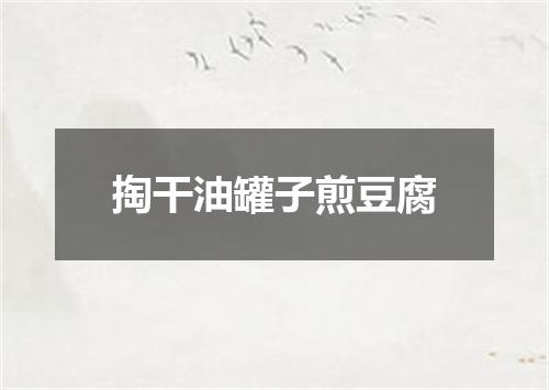 掏干油罐子煎豆腐