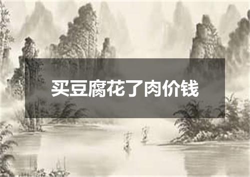 买豆腐花了肉价钱