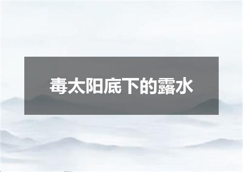 毒太阳底下的露水