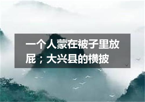 一个人蒙在被子里放屁；大兴县的横披