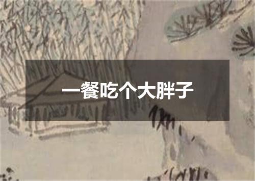 一餐吃个大胖子