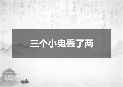三个小鬼丢了两