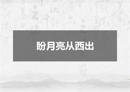 盼月亮从西出