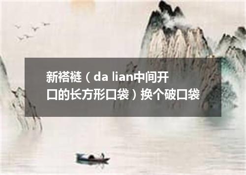 新褡裢（da lian中间开口的长方形口袋）换个破口袋