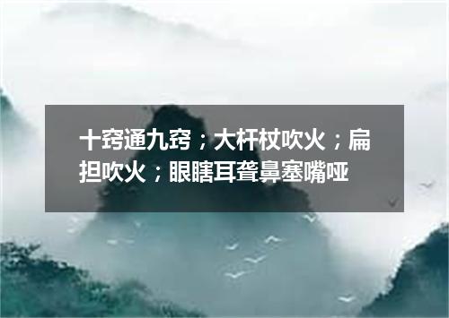 十窍通九窍；大杆杖吹火；扁担吹火；眼瞎耳聋鼻塞嘴哑