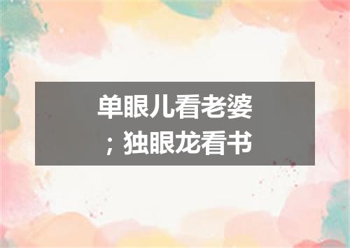 单眼儿看老婆；独眼龙看书