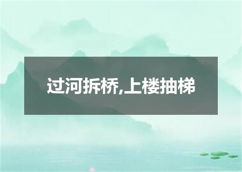 过河拆桥,上楼抽梯