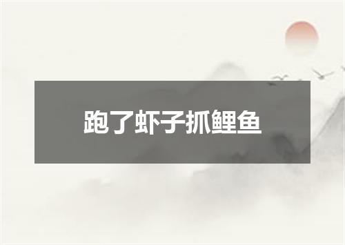 跑了虾子抓鲤鱼