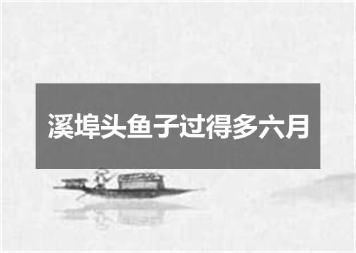 溪埠头鱼子过得多六月