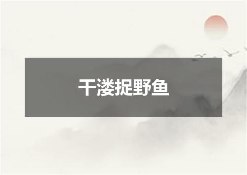 干溇捉野鱼