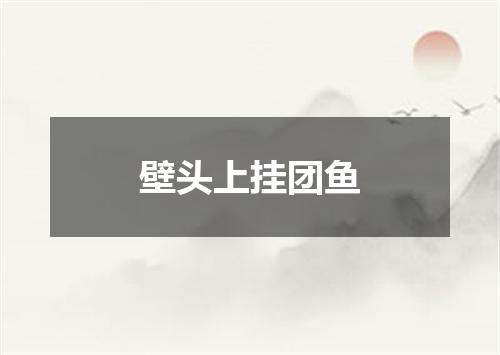 壁头上挂团鱼