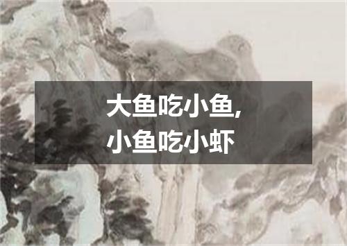 大鱼吃小鱼,小鱼吃小虾