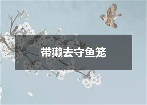 带獭去守鱼笼
