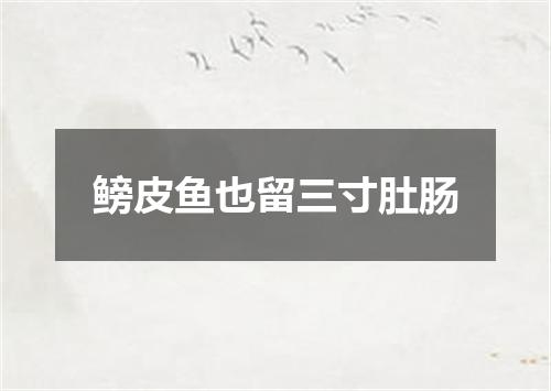 鳑皮鱼也留三寸肚肠