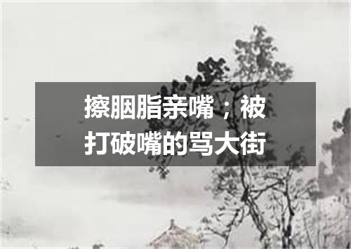 擦胭脂亲嘴；被打破嘴的骂大街