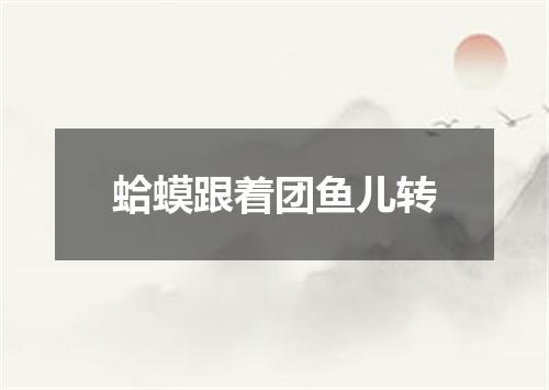 蛤蟆跟着团鱼儿转