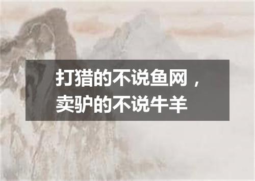 打猎的不说鱼网，卖驴的不说牛羊