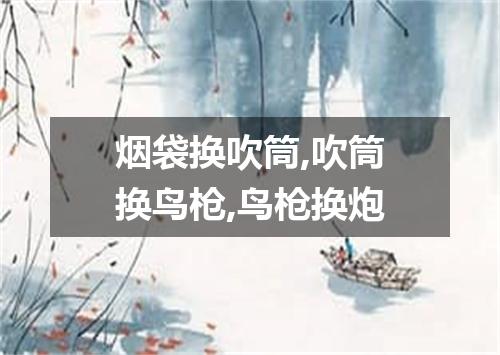 烟袋换吹筒,吹筒换鸟枪,鸟枪换炮