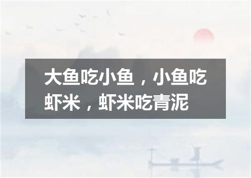 大鱼吃小鱼，小鱼吃虾米，虾米吃青泥