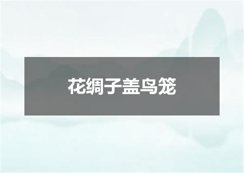 花绸子盖鸟笼
