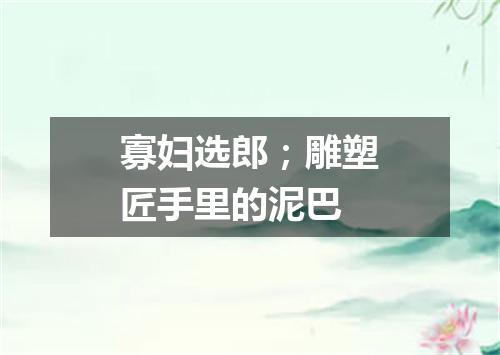 寡妇选郎；雕塑匠手里的泥巴