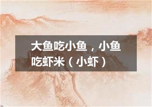 大鱼吃小鱼，小鱼吃虾米（小虾）