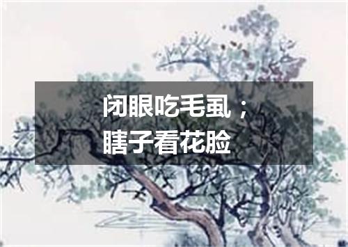 闭眼吃毛虱；瞎子看花脸