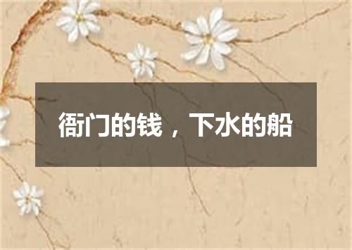 衙门的钱，下水的船