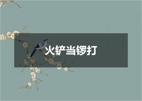 火铲当锣打