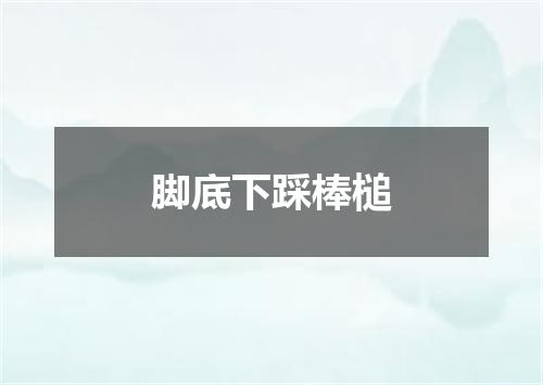 脚底下踩棒槌
