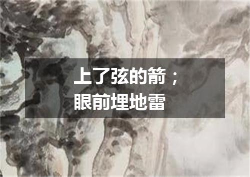 上了弦的箭；眼前埋地雷