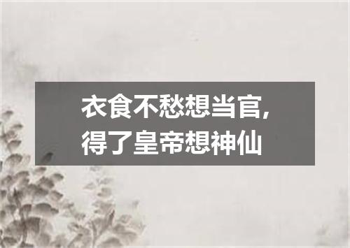 衣食不愁想当官,得了皇帝想神仙